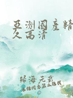 亚洲国产精品久久高清