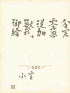 御兽从零分开始给我加葱完全版