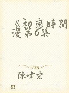 《初恋时间》动漫第6集