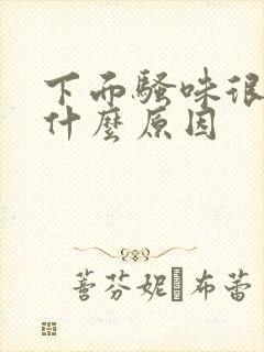 下面骚味很重是什么原因