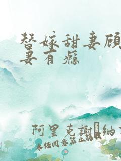 替嫁甜妻顾少宠妻有瘾