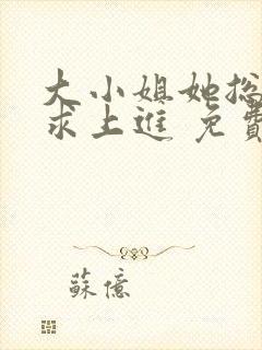 大小姐她总是不求上进 免费