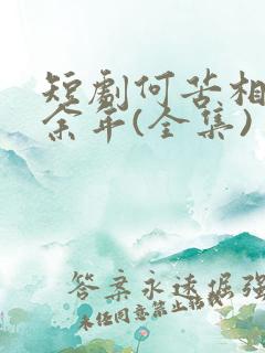 短剧何苦相思煮余年(全集)