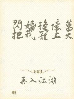 闪婚后亿万总裁把我宠上天免费观看