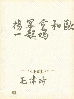杨幂会和欧豪在一起吗