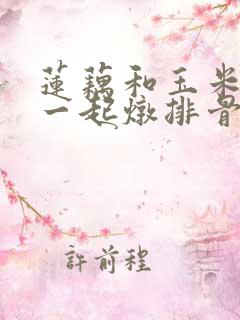 莲藕和玉米可以一起炖排骨吗
