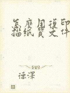 怎么用复印件扫描纸质文件成电子版