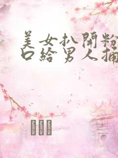 美女扒开粉嫩尿口给男人捅