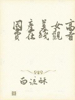 国产美女高潮免费在线观看