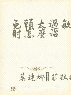 龟头太过敏感早射怎么治