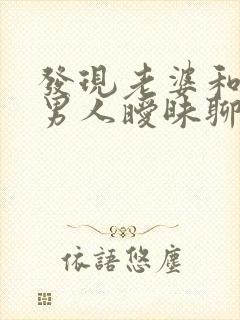 发现老婆和别的男人暧昧聊天我该怎么办