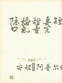 隐婚甜妻短剧一口气看完