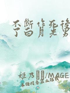 不断作死后我成了白月光男主是谁