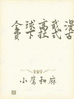 全球高武漫画免费下拉式古风