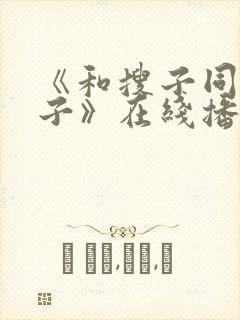 《和搜子同居日子》在线播放