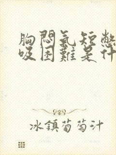 胸闷气短憋气呼吸困难是什么原因