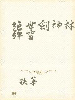 绝世剑神林辰无弹窗