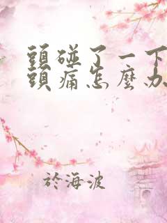 头碰了一下一直头痛怎么办