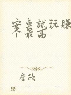 安卓试玩赚钱哪个最高
