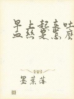早上起来吐痰带血丝是怎么回事