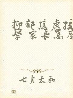 抑郁焦虑孩子厌学 家长怎么办