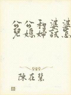 公公和婆婆吵架儿媳妇该怎么办