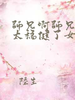 师兄啊师兄实在太稳健了女主