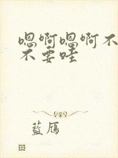 嗯啊嗯啊不要h不要哇