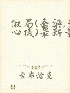 做局(乔梁,叶心仪)最新章节