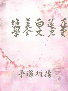 绝美白莲在线教学全文免费看
