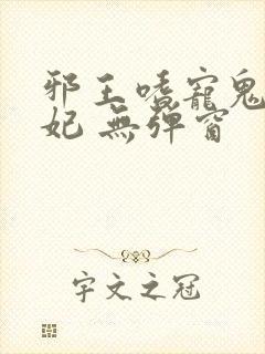 邪王嗜宠鬼医狂妃 无弹窗