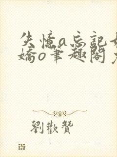 失忆a忘记她的娇o笔趣阁免费阅读小说