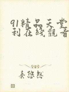 91精品天堂福利在线观看漫画