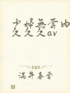 少妇无套内谢久久久久av