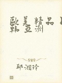 欧美 精品 日韩 亚洲