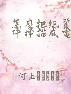 怎么把纸质的文件扫描成电子版