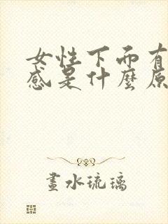 女性下面有胀痛感是什么原因