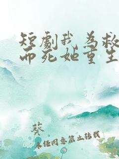 短剧我为救校花而死她重生倒追我
