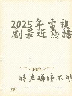 2025年电视剧最近热播排行榜