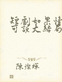 短剧如果情深不可说大结局