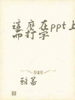 这么在ppt上面打字