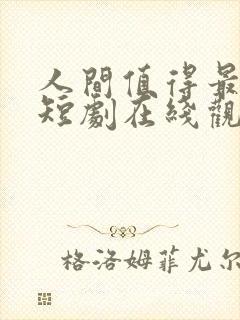 人间值得最清欢短剧在线观看