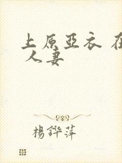 上原亚衣 在线 人妻