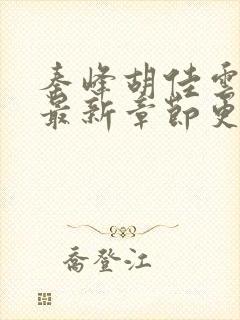 秦峰胡佳云小说最新章节更新时间
