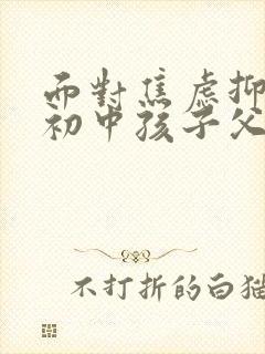 面对焦虑抑郁的初中孩子父母该怎么做