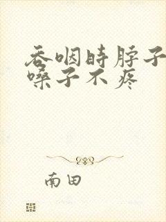吞咽时脖子疼但嗓子不疼