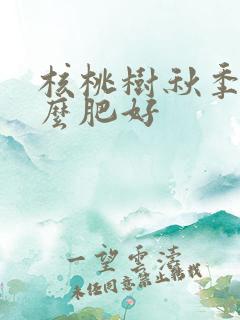核桃树秋季施什么肥好