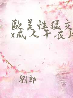 欧美性猛交xxx成人午夜片