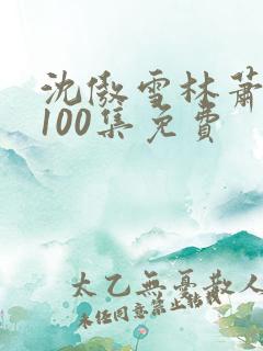 沈傲雪林萧短剧100集免费