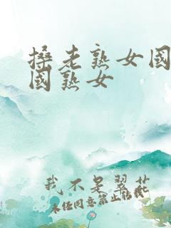 搡老熟女国产中国熟女